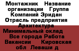 Монтажник › Название организации ­ Группа Компаний Эридан › Отрасль предприятия ­ Архитектура › Минимальный оклад ­ 1 - Все города Работа » Вакансии   . Кировская обл.,Леваши д.